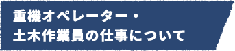 重機オペレーター・土木作業員の仕事について